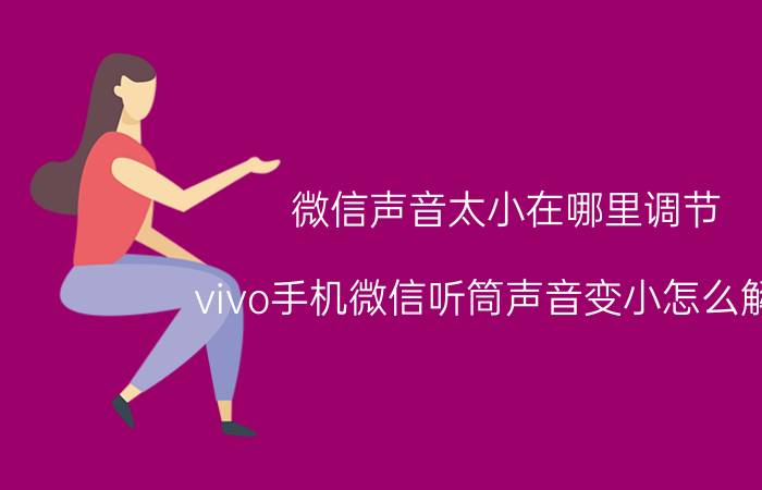 微信声音太小在哪里调节 vivo手机微信听筒声音变小怎么解决？